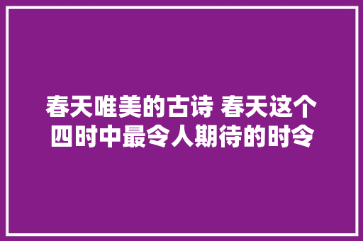 春天唯美的古诗 春天这个四时中最令人期待的时令