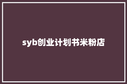 syb创业计划书米粉店