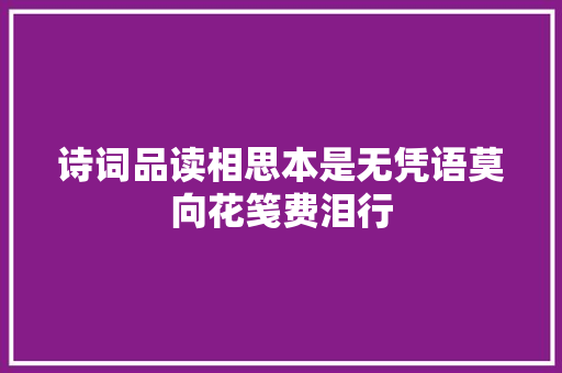 诗词品读相思本是无凭语莫向花笺费泪行