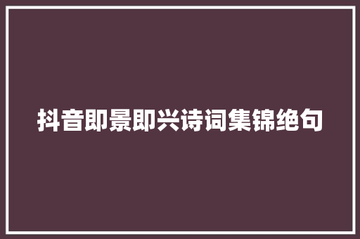 抖音即景即兴诗词集锦绝句