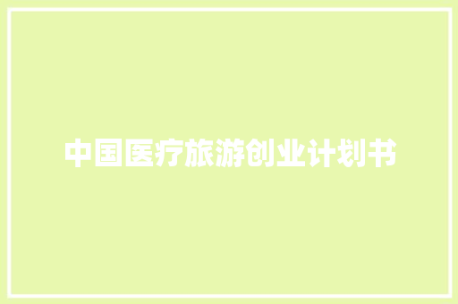 中国医疗旅游创业计划书
