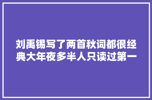刘禹锡写了两首秋词都很经典大年夜多半人只读过第一首