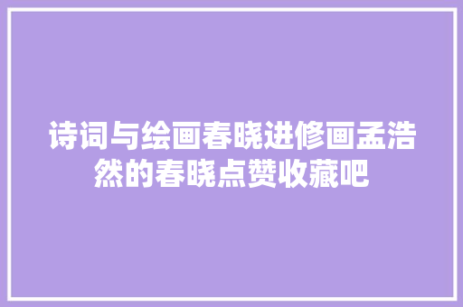 诗词与绘画春晓进修画孟浩然的春晓点赞收藏吧