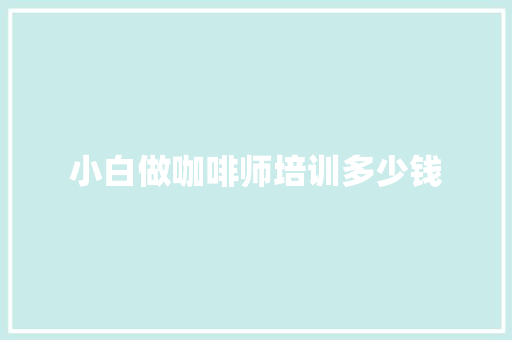 小白做咖啡师培训多少钱