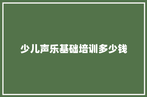 少儿声乐基础培训多少钱