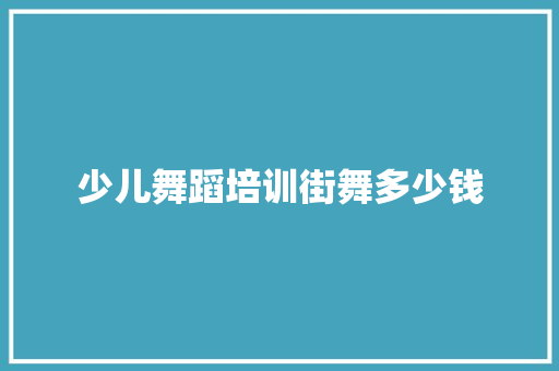 少儿舞蹈培训街舞多少钱