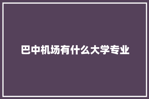 巴中机场有什么大学专业