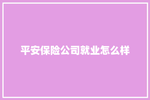 平安保险公司就业怎么样