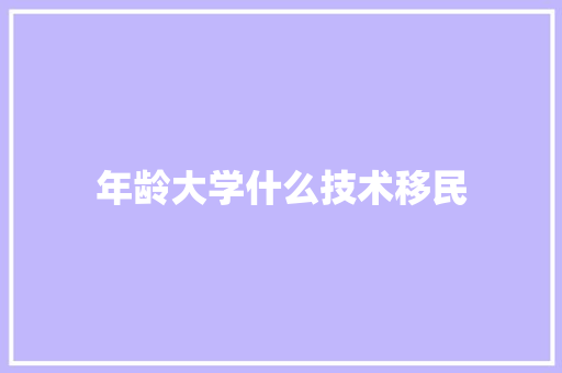 年龄大学什么技术移民