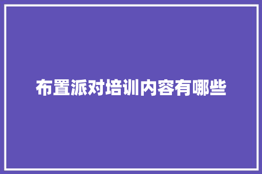 布置派对培训内容有哪些