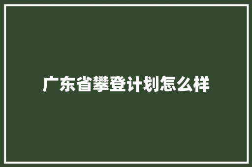 广东省攀登计划怎么样