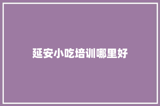 延安小吃培训哪里好