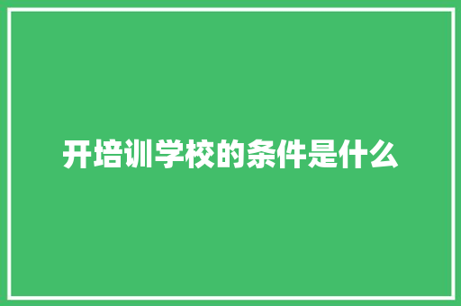 开培训学校的条件是什么