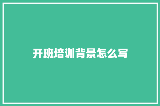 开班培训背景怎么写