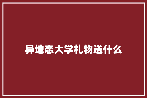 异地恋大学礼物送什么