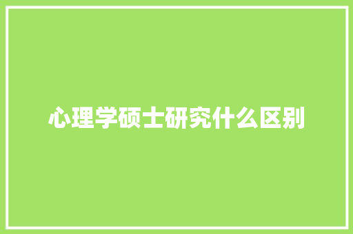 心理学硕士研究什么区别