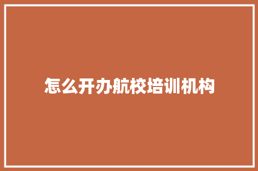 怎么开办航校培训机构