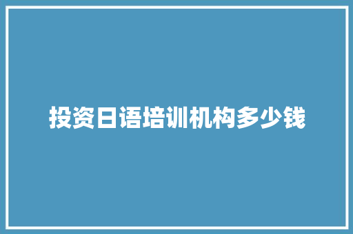 投资日语培训机构多少钱