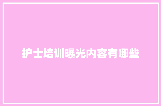 护士培训曝光内容有哪些