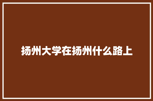 扬州大学在扬州什么路上