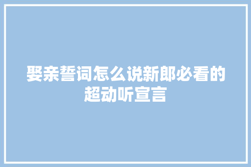 娶亲誓词怎么说新郎必看的超动听宣言