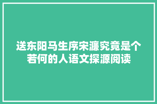 送东阳马生序宋濂究竟是个若何的人语文探源阅读