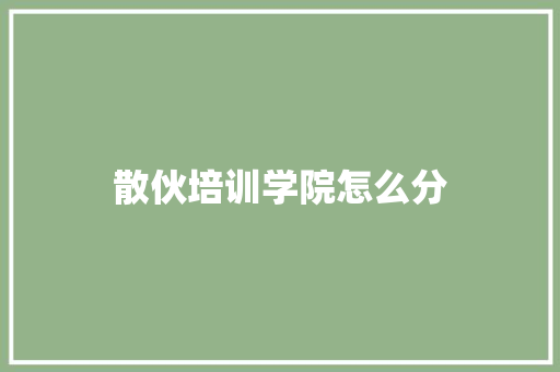 散伙培训学院怎么分