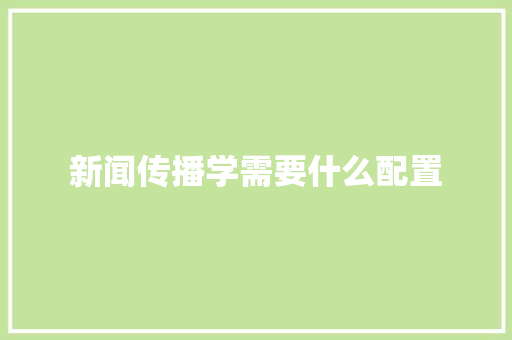 新闻传播学需要什么配置