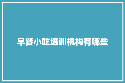 早餐小吃培训机构有哪些