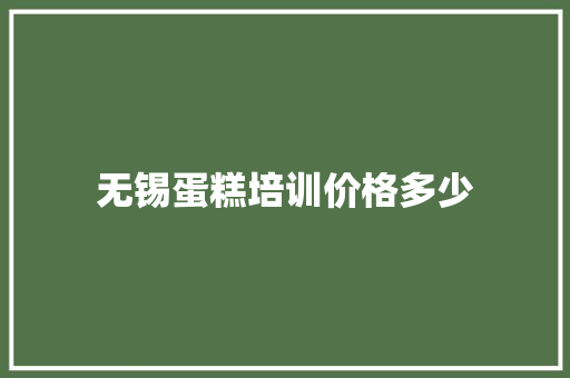 无锡蛋糕培训价格多少