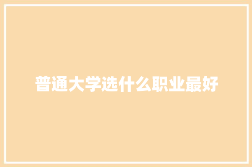 普通大学选什么职业最好