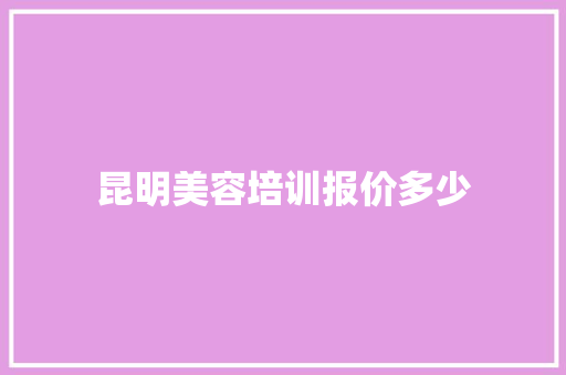 昆明美容培训报价多少