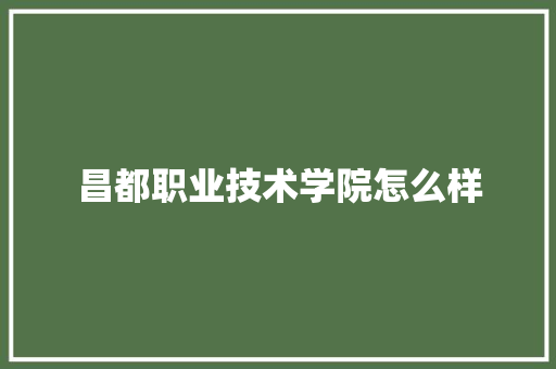 昌都职业技术学院怎么样