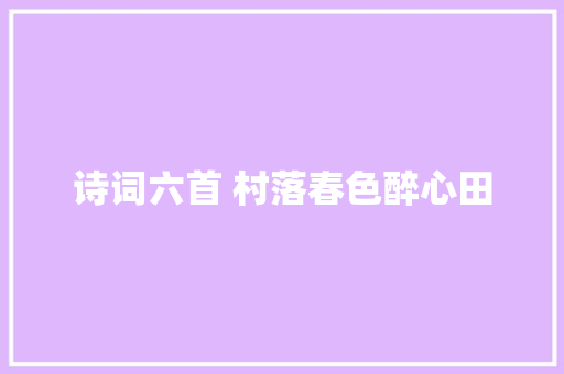 诗词六首 村落春色醉心田