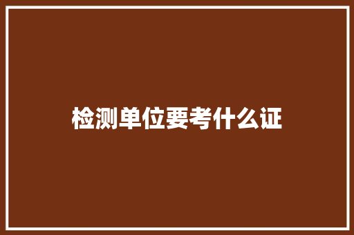检测单位要考什么证