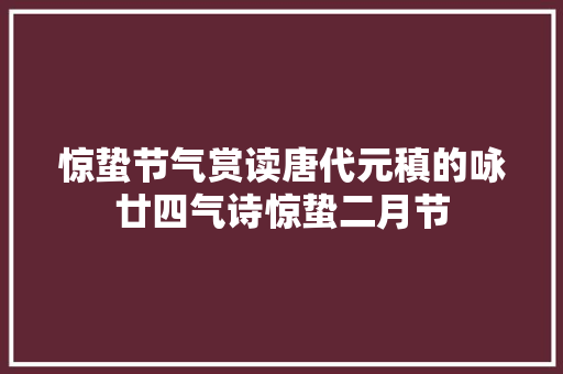 惊蛰节气赏读唐代元稹的咏廿四气诗惊蛰二月节