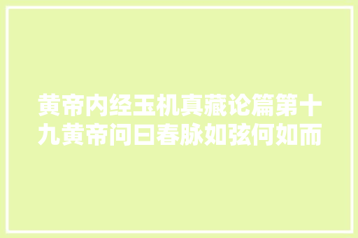 黄帝内经玉机真藏论篇第十九黄帝问曰春脉如弦何如而弦