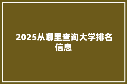 2025从哪里查询大学排名信息