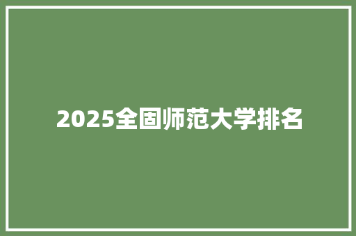 2025全固师范大学排名