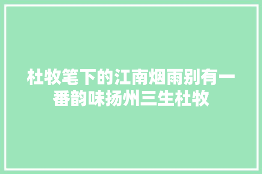 杜牧笔下的江南烟雨别有一番韵味扬州三生杜牧