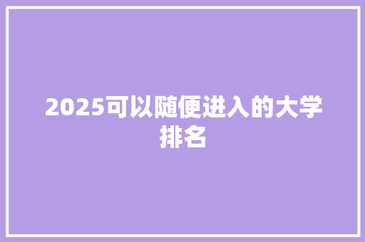 2025可以随便进入的大学排名
