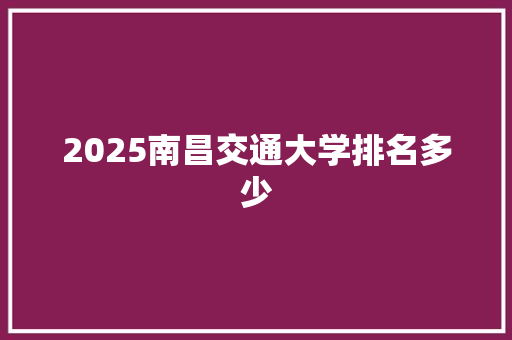 2025南昌交通大学排名多少