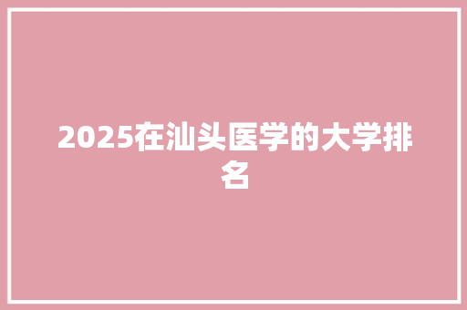2025在汕头医学的大学排名
