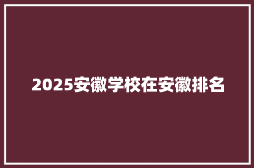 2025安徽学校在安徽排名