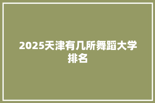 2025天津有几所舞蹈大学排名