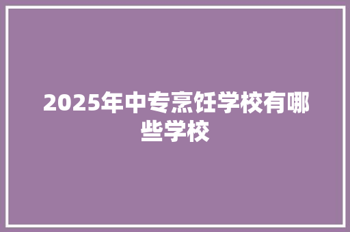 2025年中专烹饪学校有哪些学校