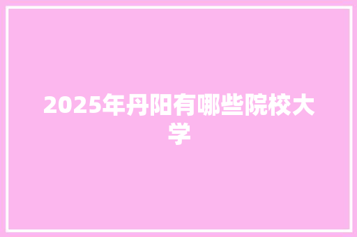 2025年丹阳有哪些院校大学