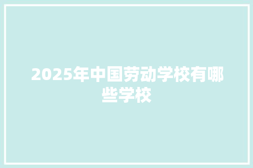 2025年中国劳动学校有哪些学校