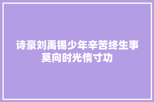 诗豪刘禹锡少年辛苦终生事莫向时光惰寸功