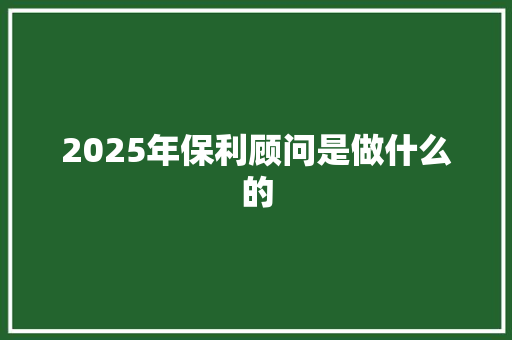 2025年保利顾问是做什么的